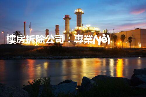 樓房拆除公司：專業(yè)高效，安全拆除專家